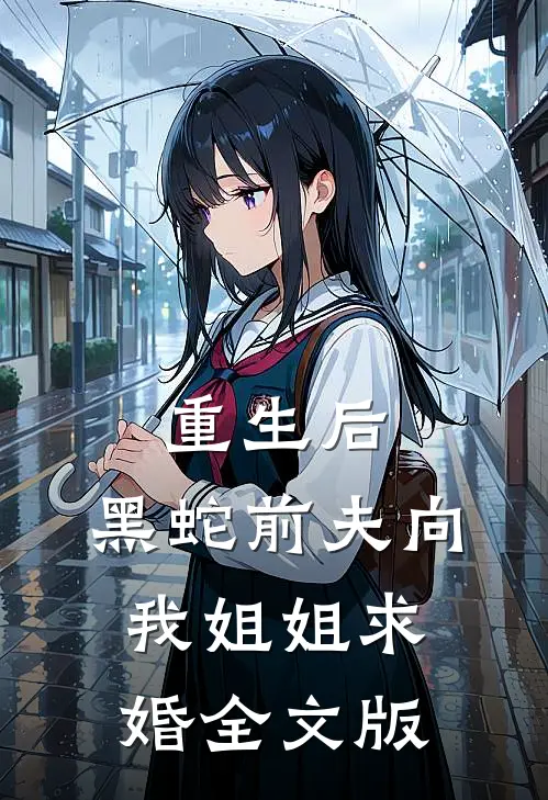 重生后，黑蛇前夫向我姐姐求婚全文版