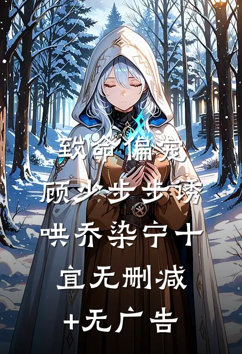 致命偏宠，顾少步步诱哄乔染宁十宜无删减+无广告