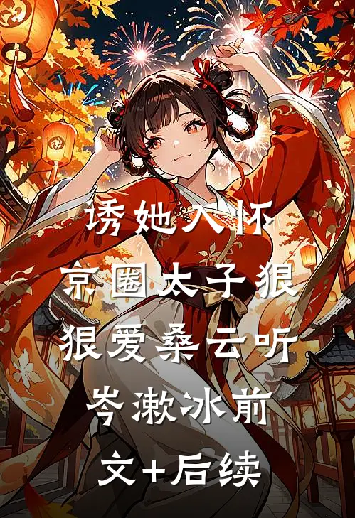 诱她入怀：京圈太子狠狠爱桑云听岑漱冰前文+后续