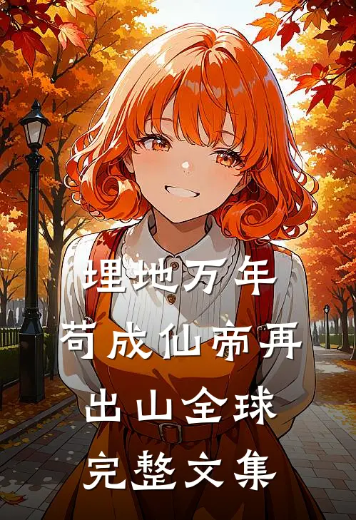埋地万年，苟成仙帝再出山全球完整文集