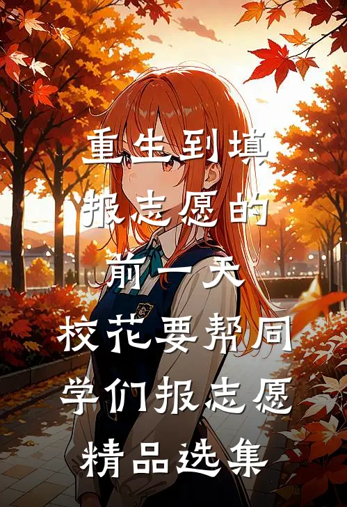重生到填报志愿的前一天，校花要帮同学们报志愿精品选集