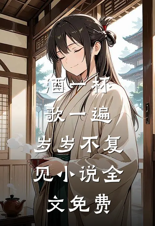 酒一杯歌一遍，岁岁不复见小说全文免费
