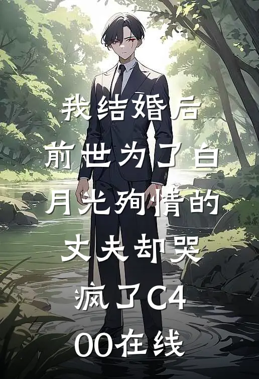 我结婚后，前世为了白月光殉情的丈夫却哭疯了C400在线