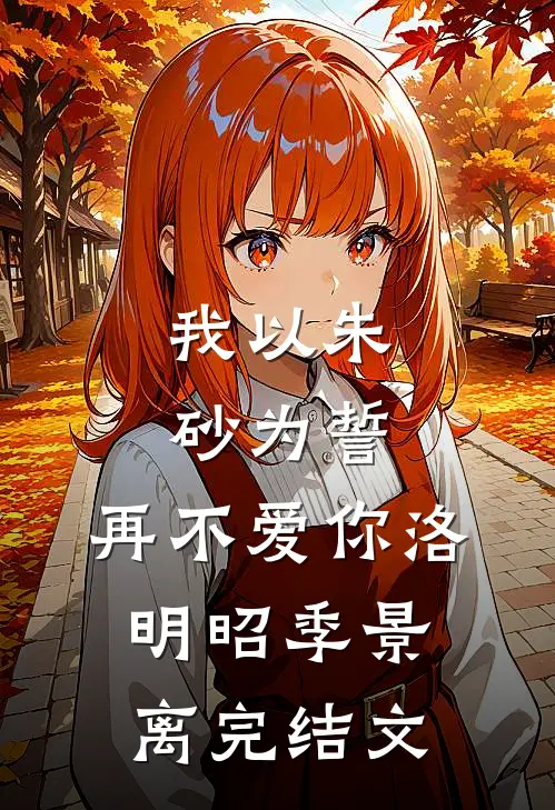 我以朱砂为誓，再不爱你洛明昭季景离完结文