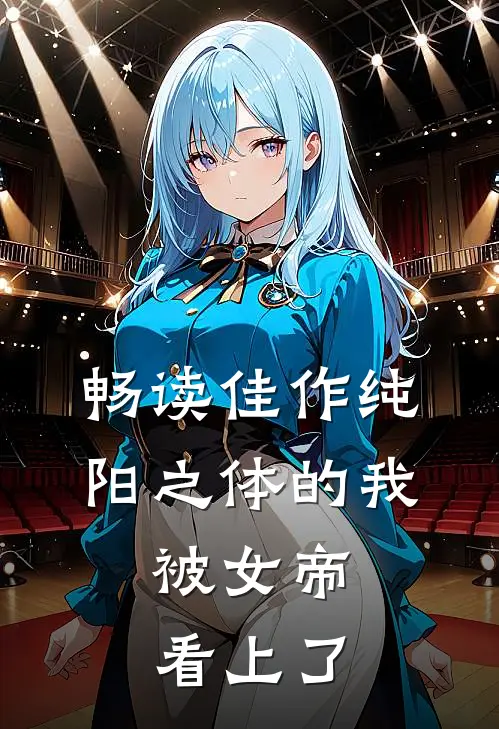 畅读佳作纯阳之体的我，被女帝看上了