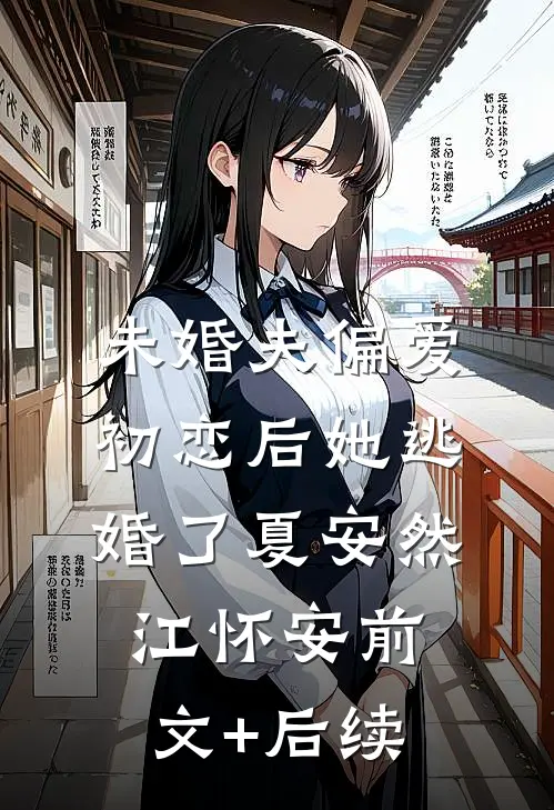 未婚夫偏爱初恋后她逃婚了夏安然江怀安前文+后续