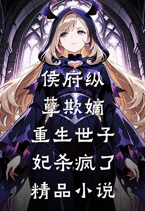 侯府纵孽欺嫡，重生世子妃杀疯了精品小说