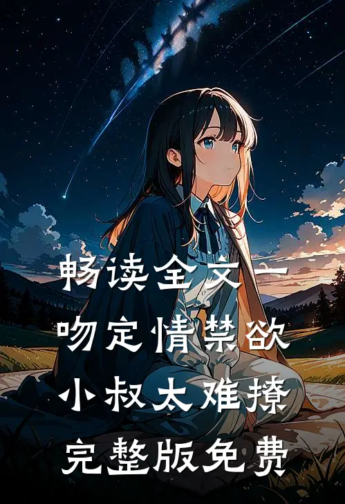 畅读全文一吻定情禁欲小叔太难撩完整版免费