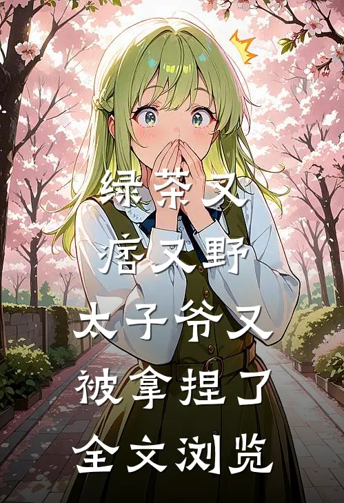 绿茶又痞又野，太子爷又被拿捏了全文浏览