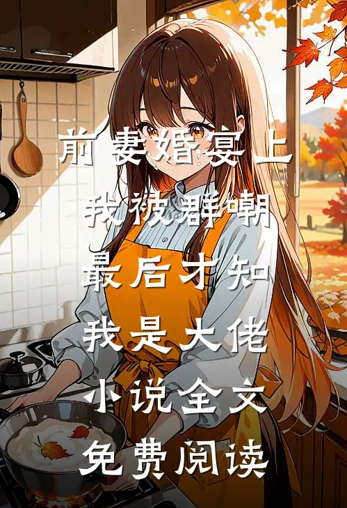 前妻婚宴上我被群嘲，最后才知我是大佬小说全文免费阅读