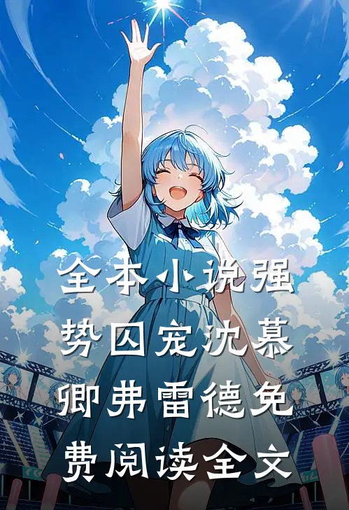全本小说强势囚宠沈慕卿弗雷德免费阅读全文