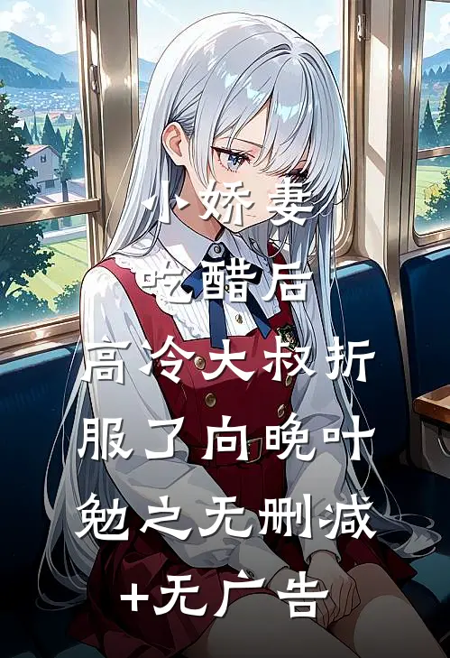 小娇妻吃醋后，高冷大叔折服了向晚叶勉之无删减+无广告