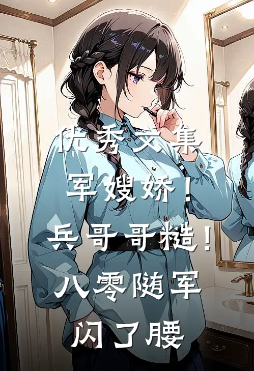 优秀文集军嫂娇！兵哥哥糙！八零随军闪了腰