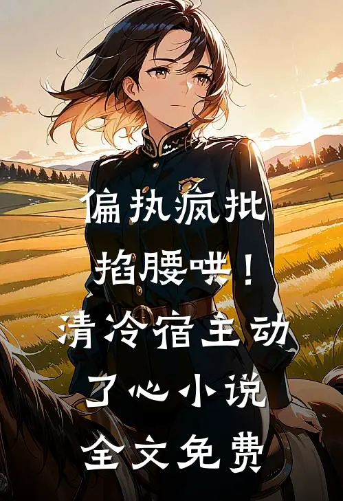 偏执疯批掐腰哄！清冷宿主动了心小说全文免费