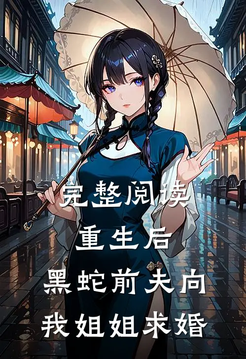 完整阅读重生后，黑蛇前夫向我姐姐求婚