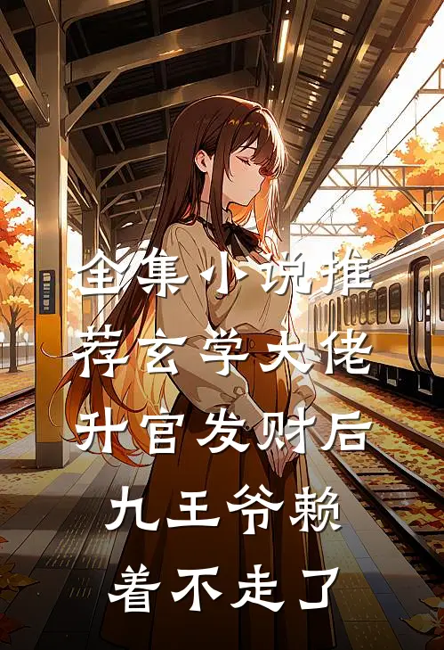 全集小说推荐玄学大佬升官发财后，九王爷赖着不走了