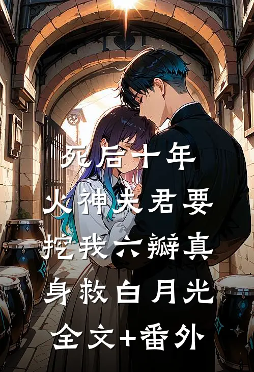 死后十年，火神夫君要挖我六瓣真身救白月光全文+番外