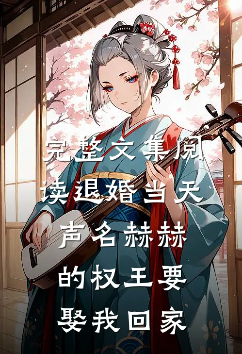 完整文集阅读退婚当天，声名赫赫的权王要娶我回家
