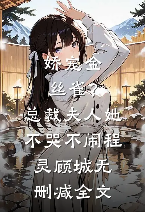 娇宠金丝雀？总裁夫人她不哭不闹程灵顾城无删减全文