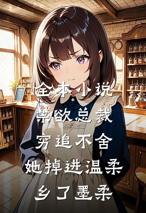 全本小说禁欲总裁穷追不舍,她掉进温柔乡了墨柔