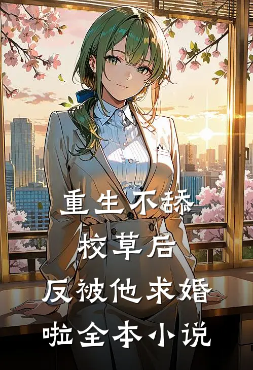 重生不舔校草后，反被他求婚啦全本小说