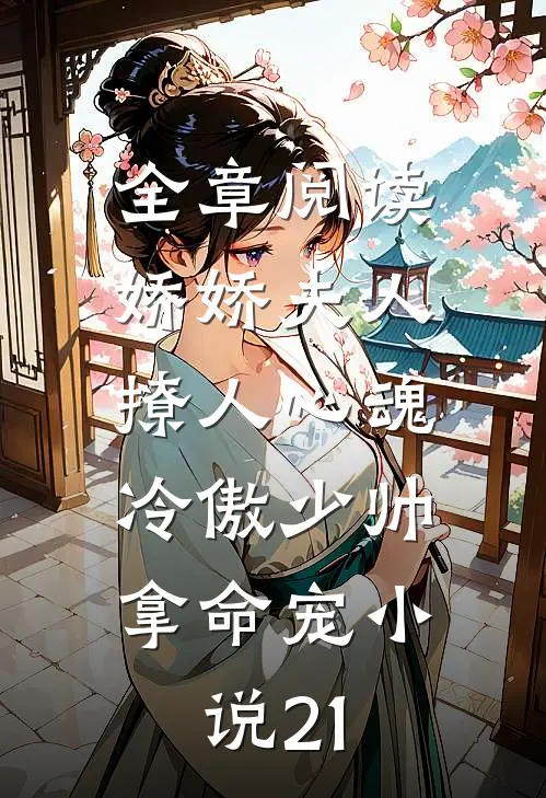 全章阅读娇娇夫人撩人心魂,冷傲少帅拿命宠小说21