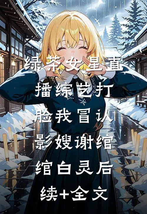 绿茶女星直播综艺打脸我冒认影嫂谢绾绾白灵后续+全文