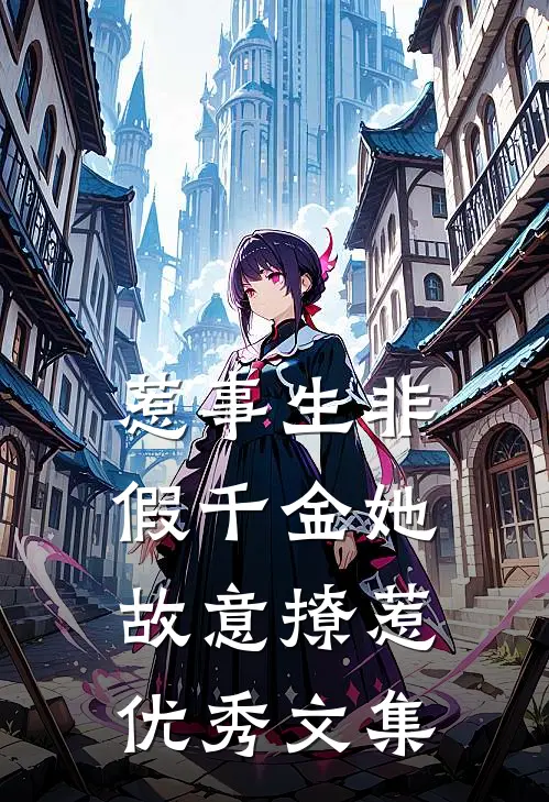惹事生非：假千金她故意撩惹优秀文集