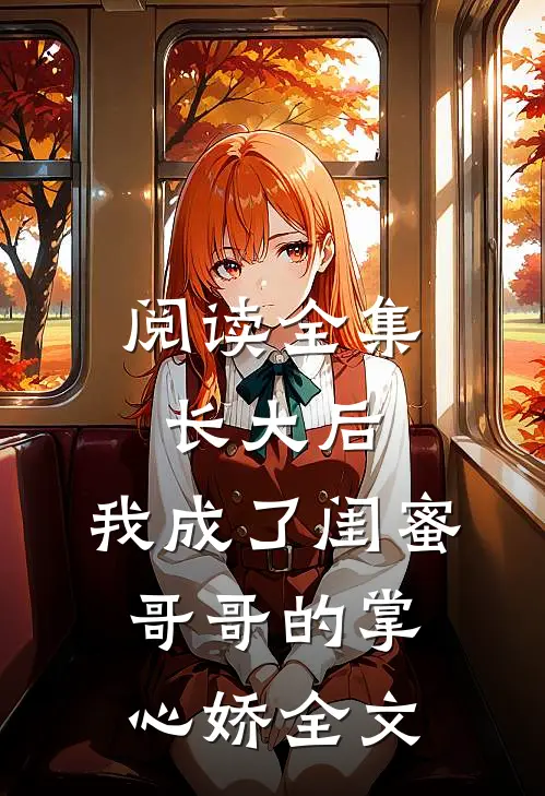 阅读全集长大后,我成了闺蜜哥哥的掌心娇全文