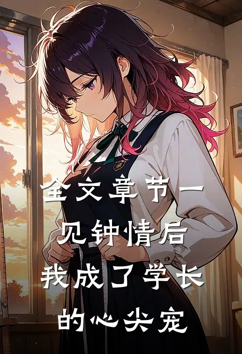 全文章节一见钟情后，我成了学长的心尖宠