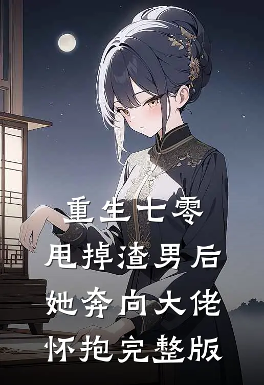 重生七零：甩掉渣男后，她奔向大佬怀抱完整版