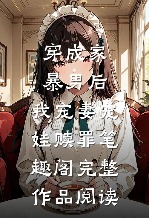 穿成家暴男后,我宠妻宠娃赎罪笔趣阁完整作品阅读