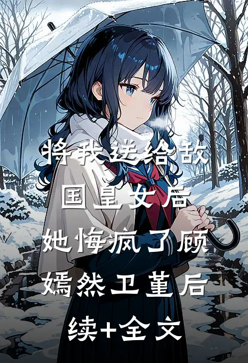 将我送给敌国皇女后，她悔疯了顾嫣然卫堇后续+全文