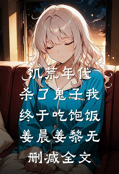 饥荒年代，杀了鬼子我终于吃饱饭姜晨姜黎无删减全文
