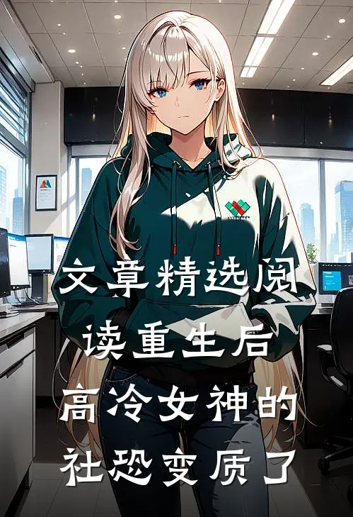 文章精选阅读重生后，高冷女神的社恐变质了