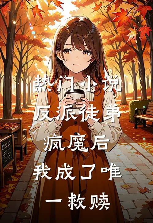 热门小说反派徒弟疯魔后，我成了唯一救赎