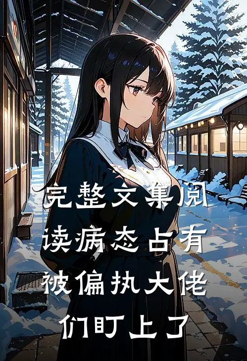 完整文集阅读病态占有：被偏执大佬们盯上了