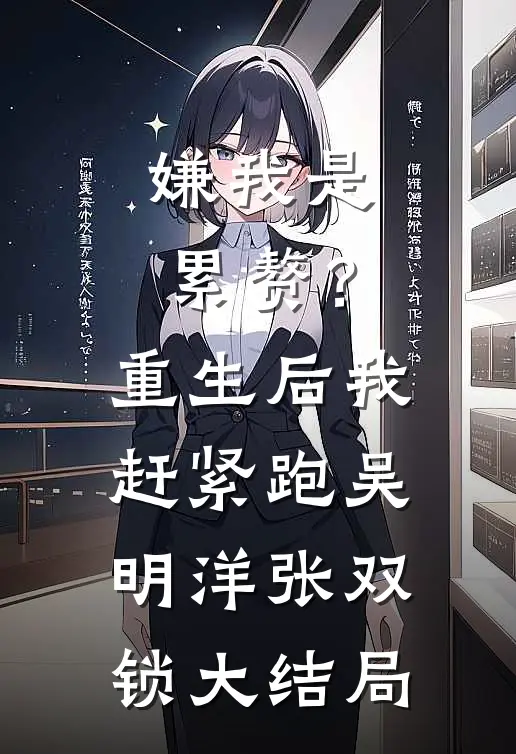 嫌我是累赘？重生后我赶紧跑吴明洋张双锁大结局