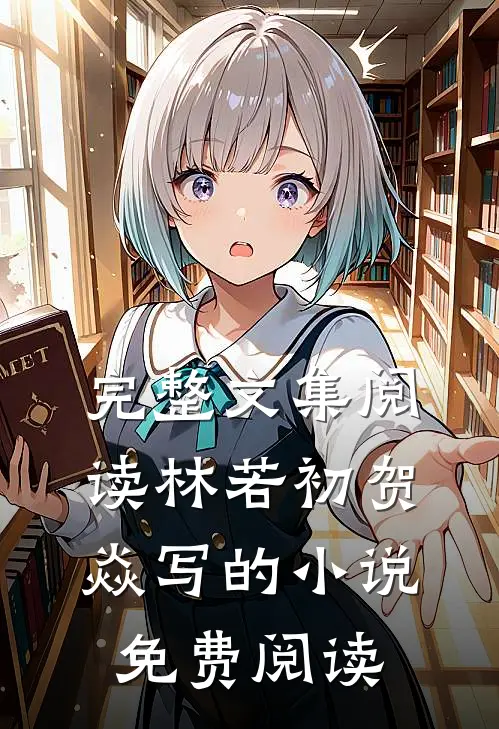 完整文集阅读林若初贺焱写的小说免费阅读