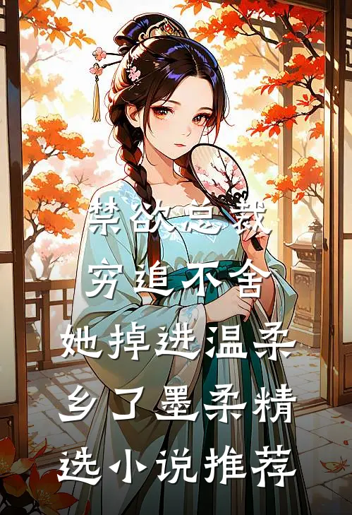 禁欲总裁穷追不舍,她掉进温柔乡了墨柔精选小说推荐