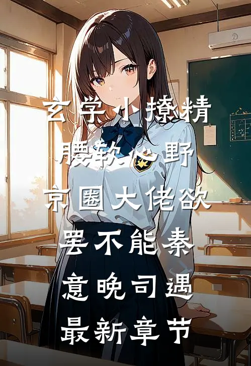 玄学小撩精腰软心野，京圈大佬欲罢不能秦意晚司遇最新章节