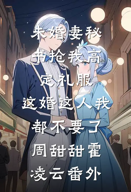 未婚妻秘书抢我高定礼服，这婚这人我都不要了周甜甜霍凌云番外