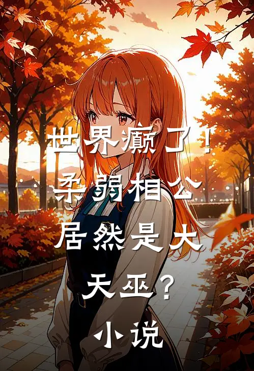世界癫了！柔弱相公居然是大天巫？小说