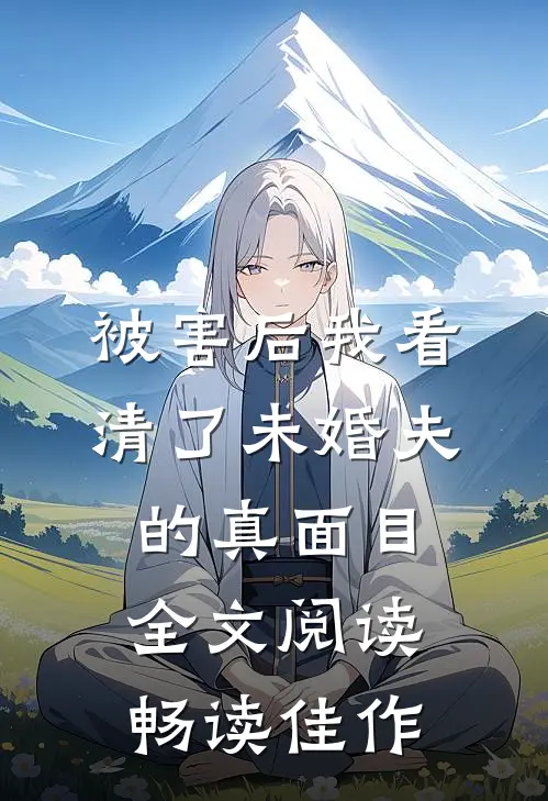 被害后我看清了未婚夫的真面目全文阅读畅读佳作