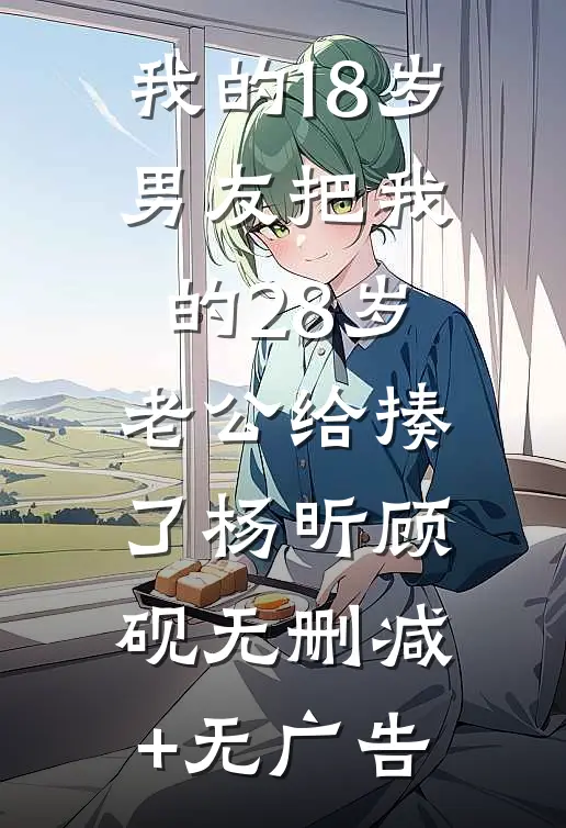 我的18岁男友把我的28岁老公给揍了杨昕顾砚无删减+无广告
