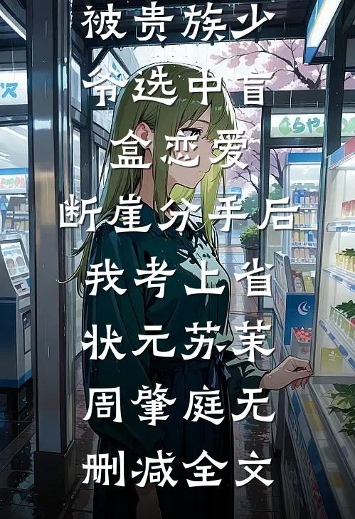 被贵族少爷选中盲盒恋爱，断崖分手后我考上省状元苏茉周肇庭无删减全文