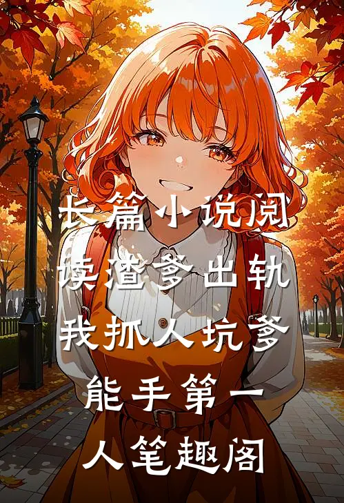 长篇小说阅读渣爹出轨我抓人坑爹能手第一人笔趣阁