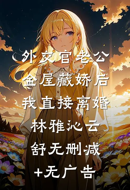 外交官老公金屋藏娇后，我直接离婚林雅沁云舒无删减+无广告