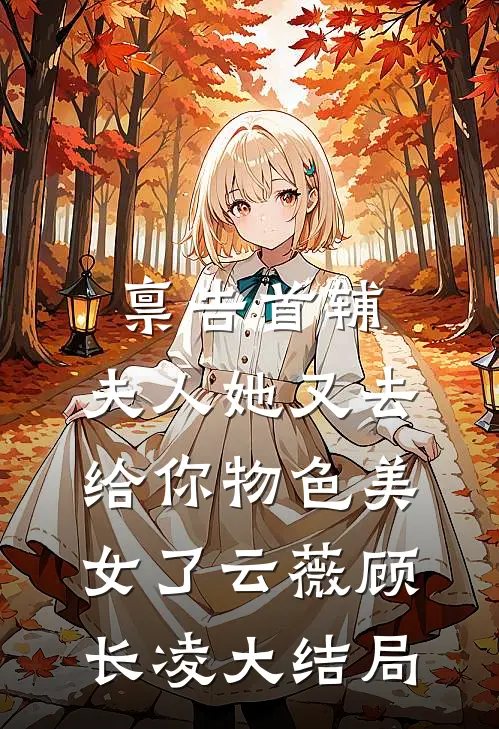 禀告首辅，夫人她又去给你物色美女了云薇顾长凌大结局