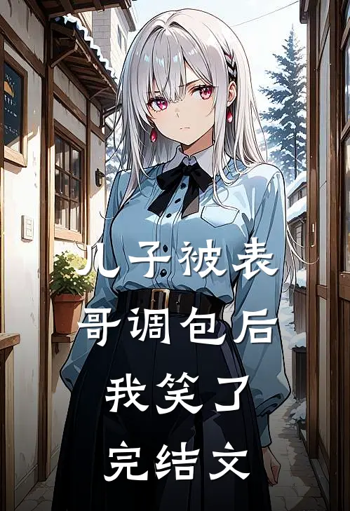儿子被表哥调包后，我笑了完结文